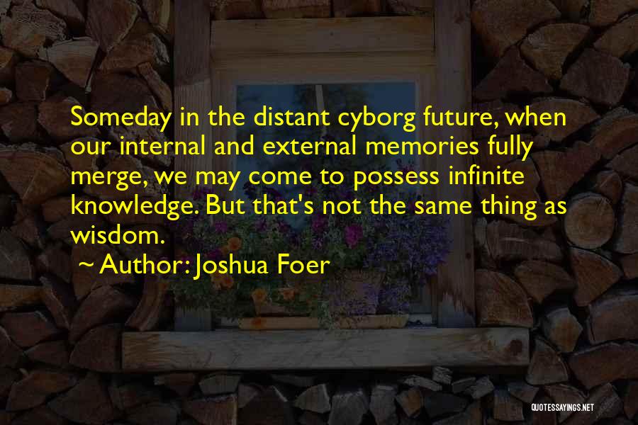 Joshua Foer Quotes: Someday In The Distant Cyborg Future, When Our Internal And External Memories Fully Merge, We May Come To Possess Infinite