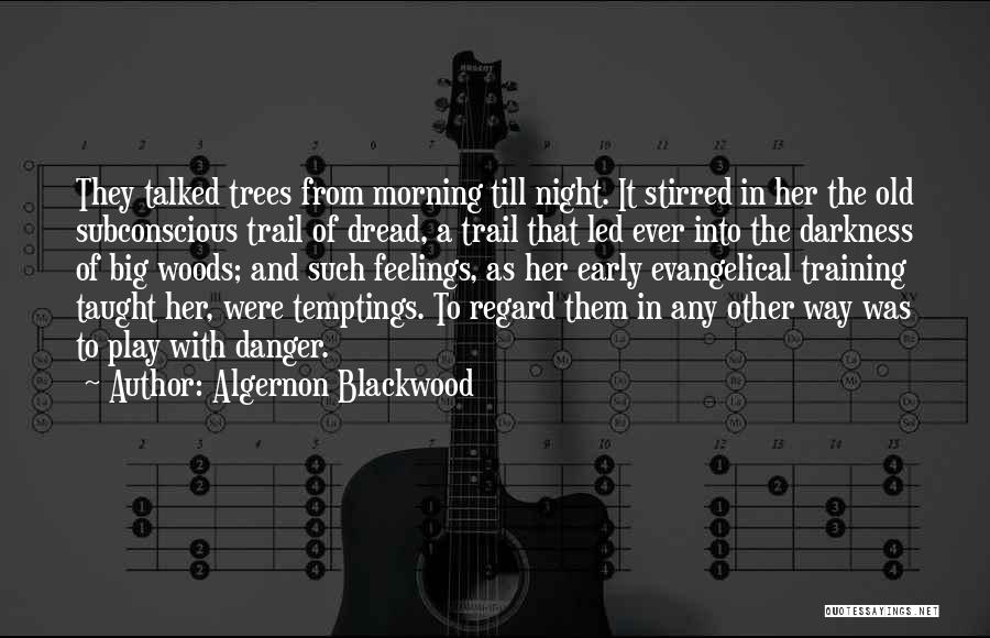 Algernon Blackwood Quotes: They Talked Trees From Morning Till Night. It Stirred In Her The Old Subconscious Trail Of Dread, A Trail That
