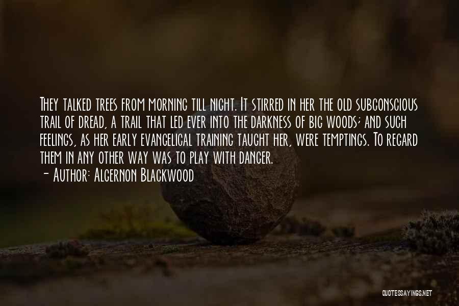 Algernon Blackwood Quotes: They Talked Trees From Morning Till Night. It Stirred In Her The Old Subconscious Trail Of Dread, A Trail That