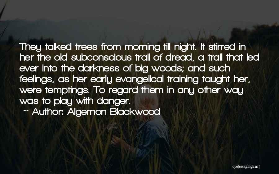 Algernon Blackwood Quotes: They Talked Trees From Morning Till Night. It Stirred In Her The Old Subconscious Trail Of Dread, A Trail That