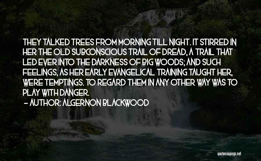 Algernon Blackwood Quotes: They Talked Trees From Morning Till Night. It Stirred In Her The Old Subconscious Trail Of Dread, A Trail That