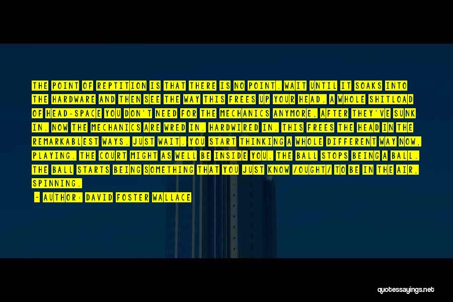 David Foster Wallace Quotes: The Point Of Reptition Is That There Is No Point. Wait Until It Soaks Into The Hardware And Then See