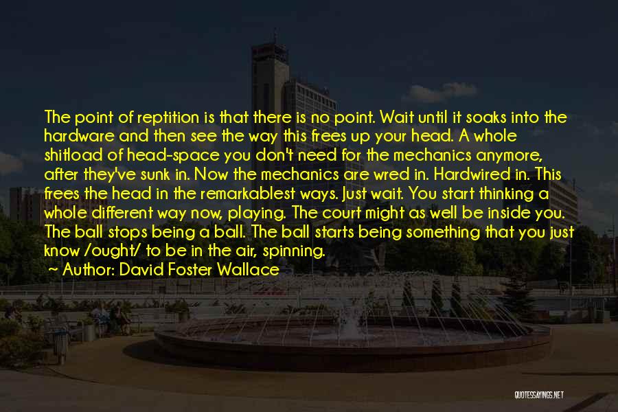 David Foster Wallace Quotes: The Point Of Reptition Is That There Is No Point. Wait Until It Soaks Into The Hardware And Then See