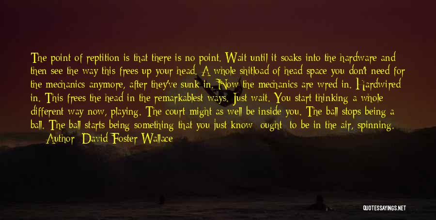 David Foster Wallace Quotes: The Point Of Reptition Is That There Is No Point. Wait Until It Soaks Into The Hardware And Then See