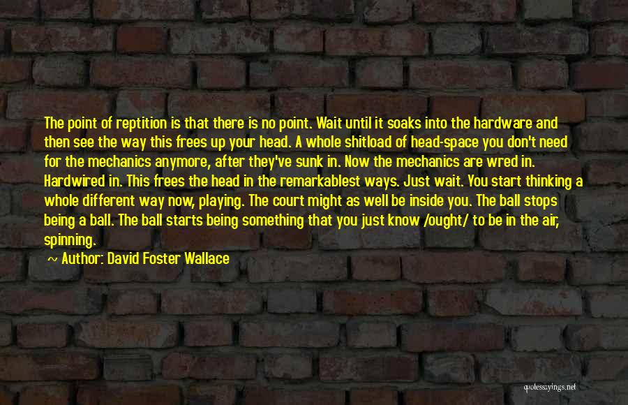 David Foster Wallace Quotes: The Point Of Reptition Is That There Is No Point. Wait Until It Soaks Into The Hardware And Then See