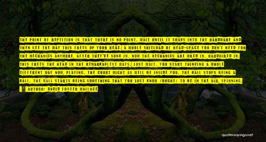 David Foster Wallace Quotes: The Point Of Reptition Is That There Is No Point. Wait Until It Soaks Into The Hardware And Then See