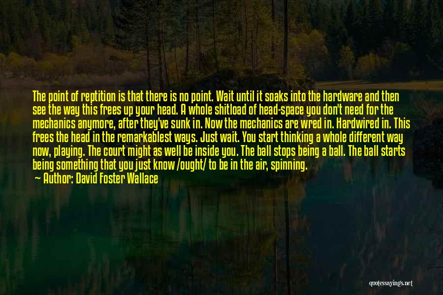 David Foster Wallace Quotes: The Point Of Reptition Is That There Is No Point. Wait Until It Soaks Into The Hardware And Then See