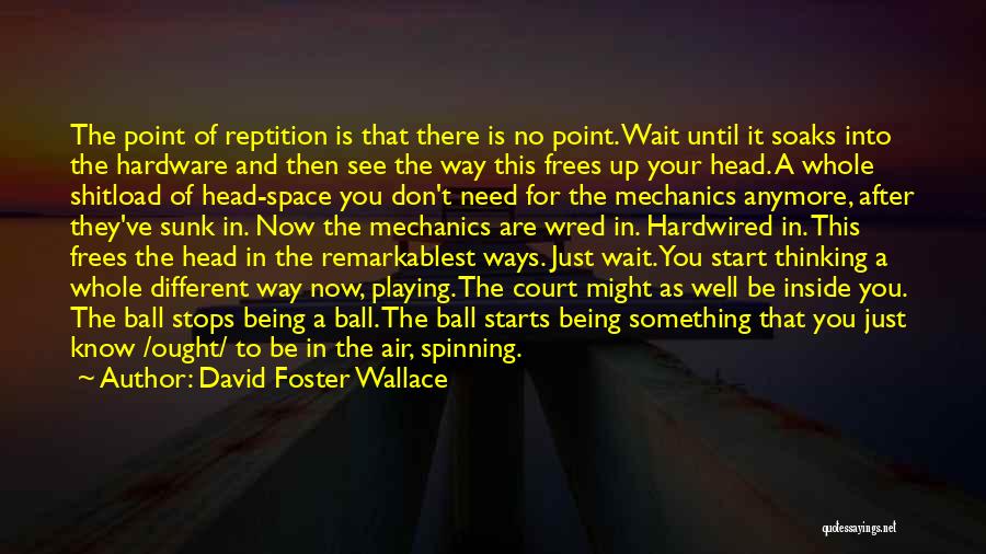 David Foster Wallace Quotes: The Point Of Reptition Is That There Is No Point. Wait Until It Soaks Into The Hardware And Then See