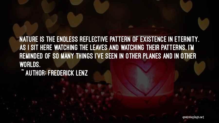 Frederick Lenz Quotes: Nature Is The Endless Reflective Pattern Of Existence In Eternity. As I Sit Here Watching The Leaves And Watching Their