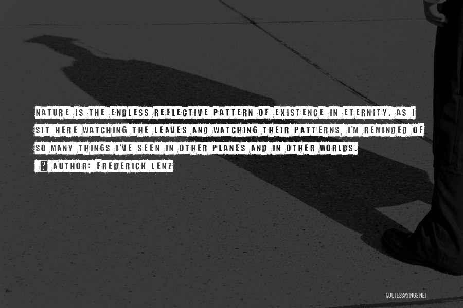 Frederick Lenz Quotes: Nature Is The Endless Reflective Pattern Of Existence In Eternity. As I Sit Here Watching The Leaves And Watching Their