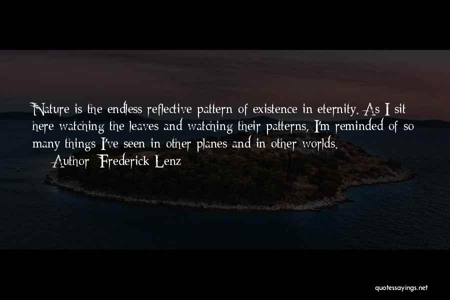 Frederick Lenz Quotes: Nature Is The Endless Reflective Pattern Of Existence In Eternity. As I Sit Here Watching The Leaves And Watching Their