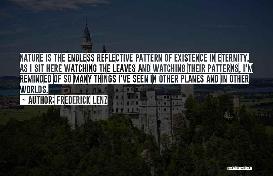 Frederick Lenz Quotes: Nature Is The Endless Reflective Pattern Of Existence In Eternity. As I Sit Here Watching The Leaves And Watching Their