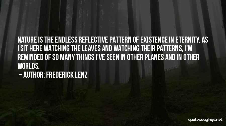 Frederick Lenz Quotes: Nature Is The Endless Reflective Pattern Of Existence In Eternity. As I Sit Here Watching The Leaves And Watching Their