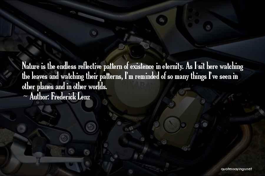 Frederick Lenz Quotes: Nature Is The Endless Reflective Pattern Of Existence In Eternity. As I Sit Here Watching The Leaves And Watching Their
