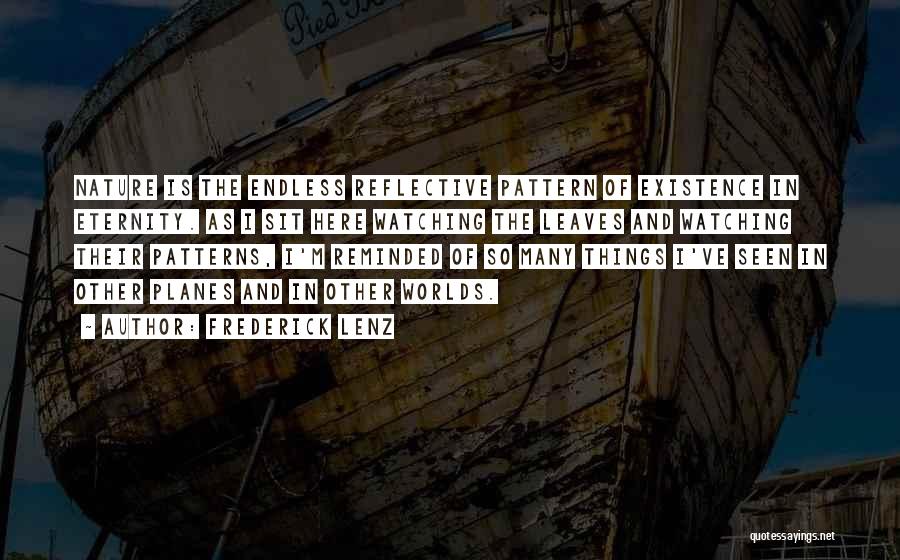 Frederick Lenz Quotes: Nature Is The Endless Reflective Pattern Of Existence In Eternity. As I Sit Here Watching The Leaves And Watching Their