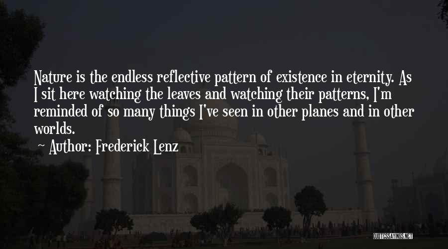 Frederick Lenz Quotes: Nature Is The Endless Reflective Pattern Of Existence In Eternity. As I Sit Here Watching The Leaves And Watching Their