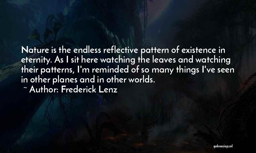 Frederick Lenz Quotes: Nature Is The Endless Reflective Pattern Of Existence In Eternity. As I Sit Here Watching The Leaves And Watching Their