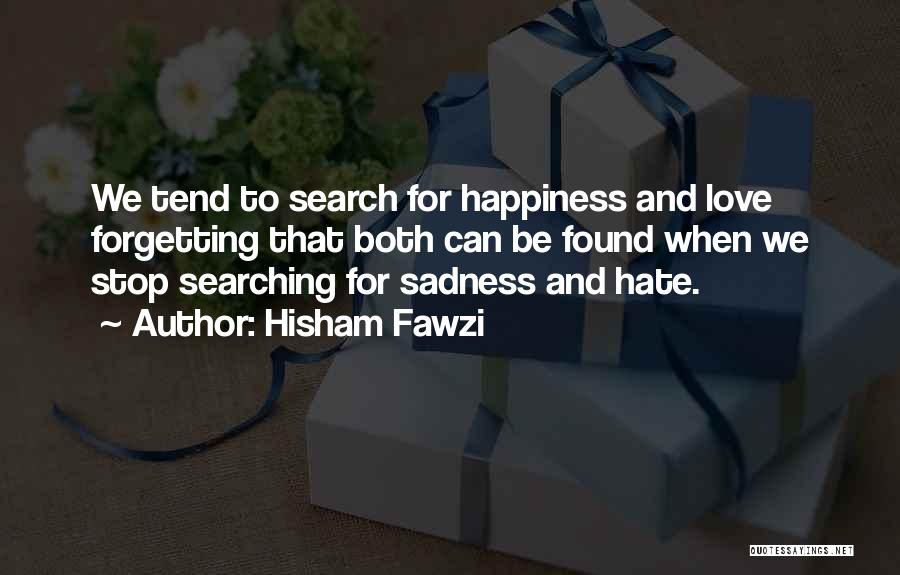 Hisham Fawzi Quotes: We Tend To Search For Happiness And Love Forgetting That Both Can Be Found When We Stop Searching For Sadness