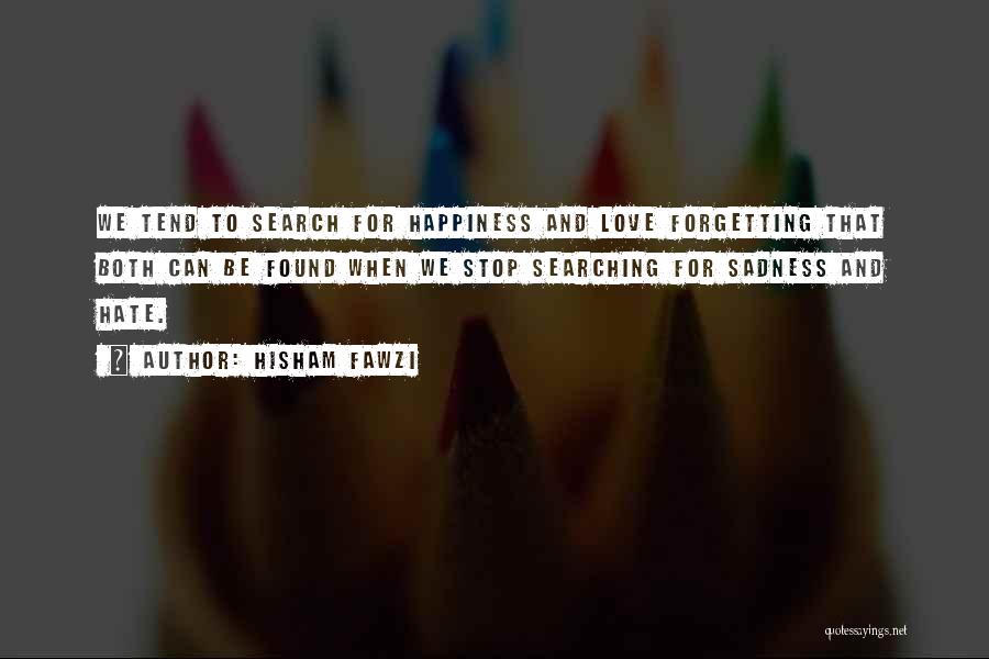 Hisham Fawzi Quotes: We Tend To Search For Happiness And Love Forgetting That Both Can Be Found When We Stop Searching For Sadness