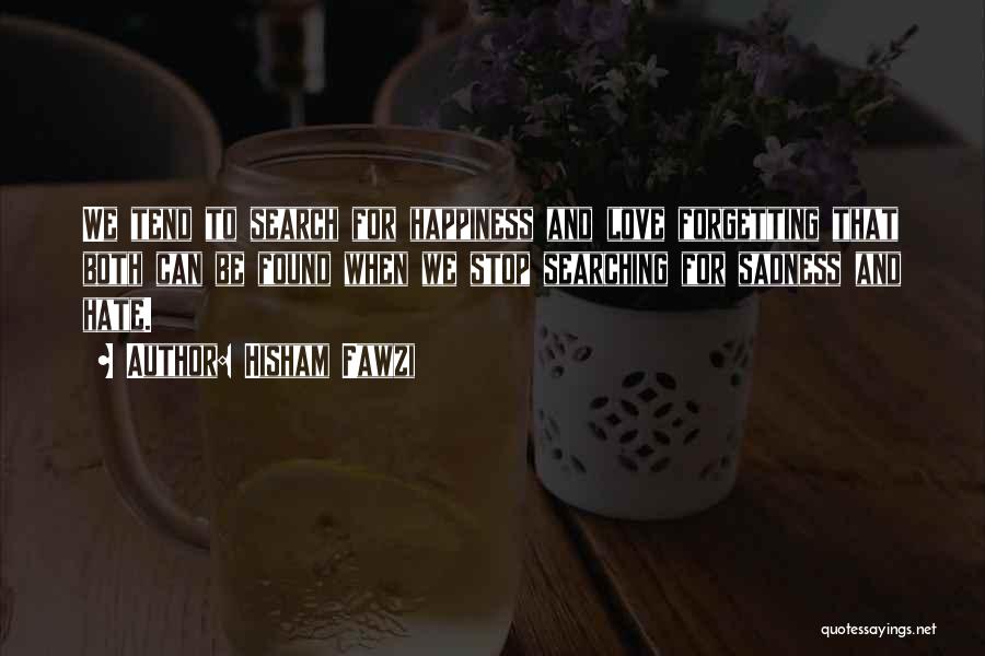 Hisham Fawzi Quotes: We Tend To Search For Happiness And Love Forgetting That Both Can Be Found When We Stop Searching For Sadness