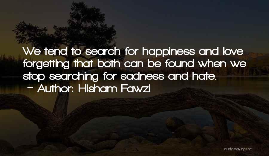 Hisham Fawzi Quotes: We Tend To Search For Happiness And Love Forgetting That Both Can Be Found When We Stop Searching For Sadness