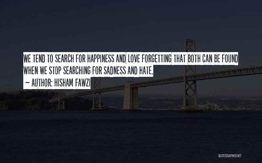 Hisham Fawzi Quotes: We Tend To Search For Happiness And Love Forgetting That Both Can Be Found When We Stop Searching For Sadness