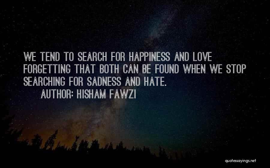 Hisham Fawzi Quotes: We Tend To Search For Happiness And Love Forgetting That Both Can Be Found When We Stop Searching For Sadness