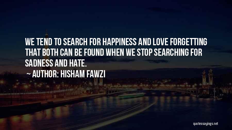 Hisham Fawzi Quotes: We Tend To Search For Happiness And Love Forgetting That Both Can Be Found When We Stop Searching For Sadness