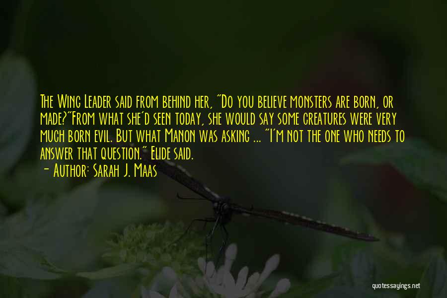 Sarah J. Maas Quotes: The Wing Leader Said From Behind Her, Do You Believe Monsters Are Born, Or Made?from What She'd Seen Today, She