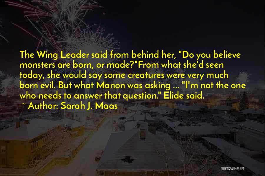 Sarah J. Maas Quotes: The Wing Leader Said From Behind Her, Do You Believe Monsters Are Born, Or Made?from What She'd Seen Today, She