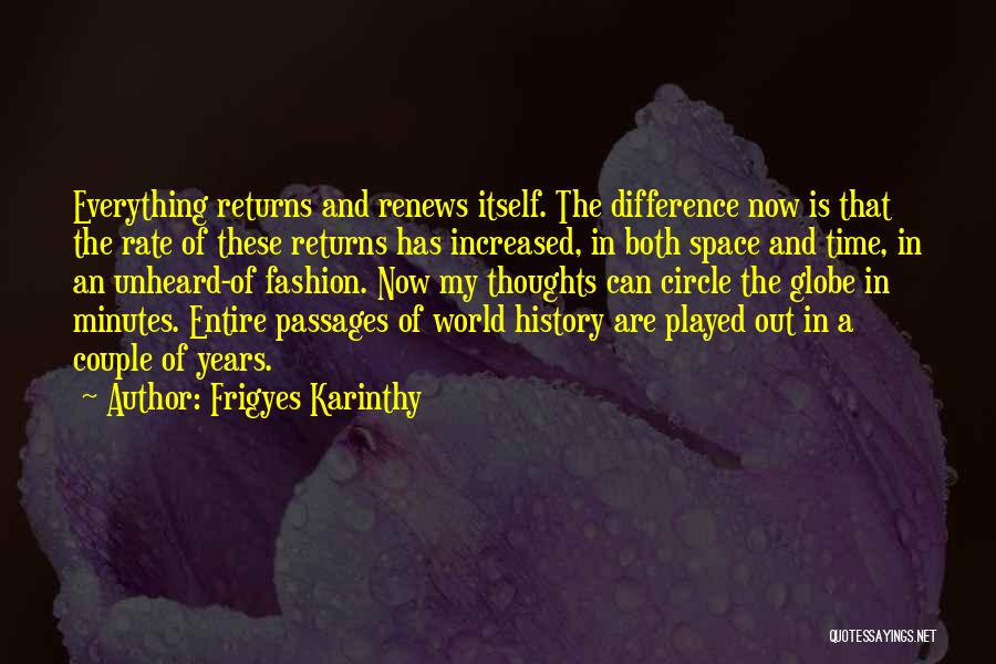 Frigyes Karinthy Quotes: Everything Returns And Renews Itself. The Difference Now Is That The Rate Of These Returns Has Increased, In Both Space