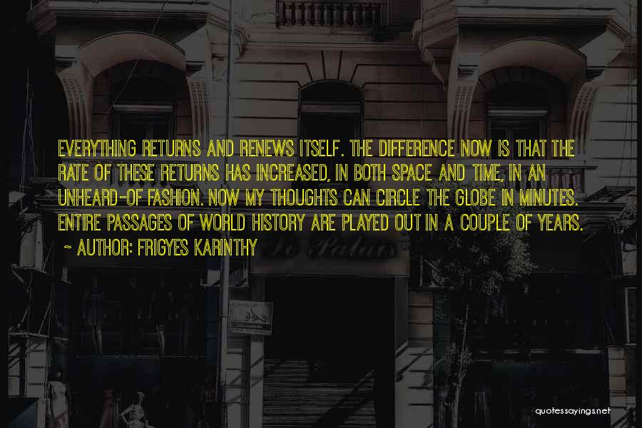 Frigyes Karinthy Quotes: Everything Returns And Renews Itself. The Difference Now Is That The Rate Of These Returns Has Increased, In Both Space