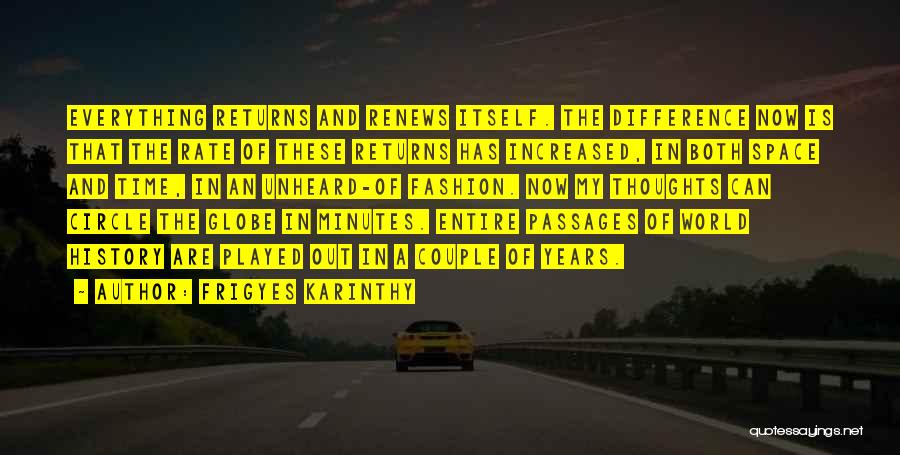 Frigyes Karinthy Quotes: Everything Returns And Renews Itself. The Difference Now Is That The Rate Of These Returns Has Increased, In Both Space