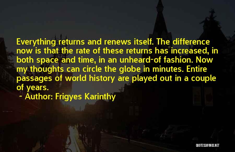Frigyes Karinthy Quotes: Everything Returns And Renews Itself. The Difference Now Is That The Rate Of These Returns Has Increased, In Both Space