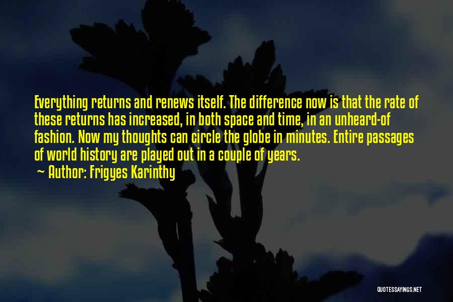 Frigyes Karinthy Quotes: Everything Returns And Renews Itself. The Difference Now Is That The Rate Of These Returns Has Increased, In Both Space