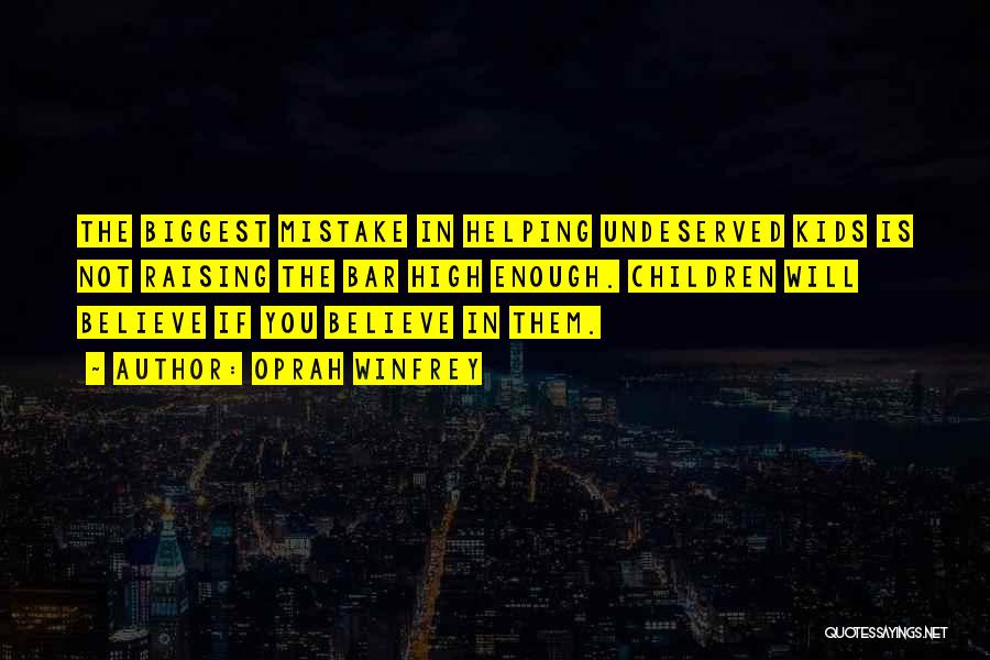 Oprah Winfrey Quotes: The Biggest Mistake In Helping Undeserved Kids Is Not Raising The Bar High Enough. Children Will Believe If You Believe