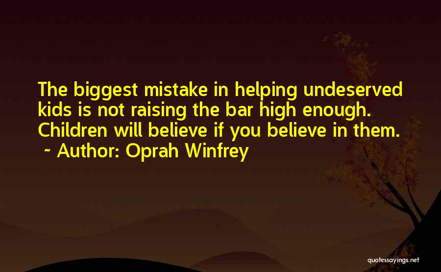 Oprah Winfrey Quotes: The Biggest Mistake In Helping Undeserved Kids Is Not Raising The Bar High Enough. Children Will Believe If You Believe