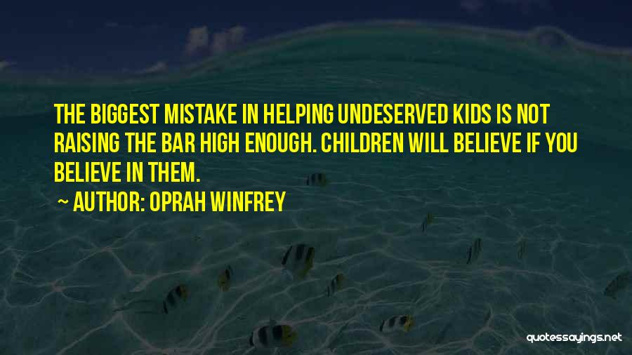 Oprah Winfrey Quotes: The Biggest Mistake In Helping Undeserved Kids Is Not Raising The Bar High Enough. Children Will Believe If You Believe