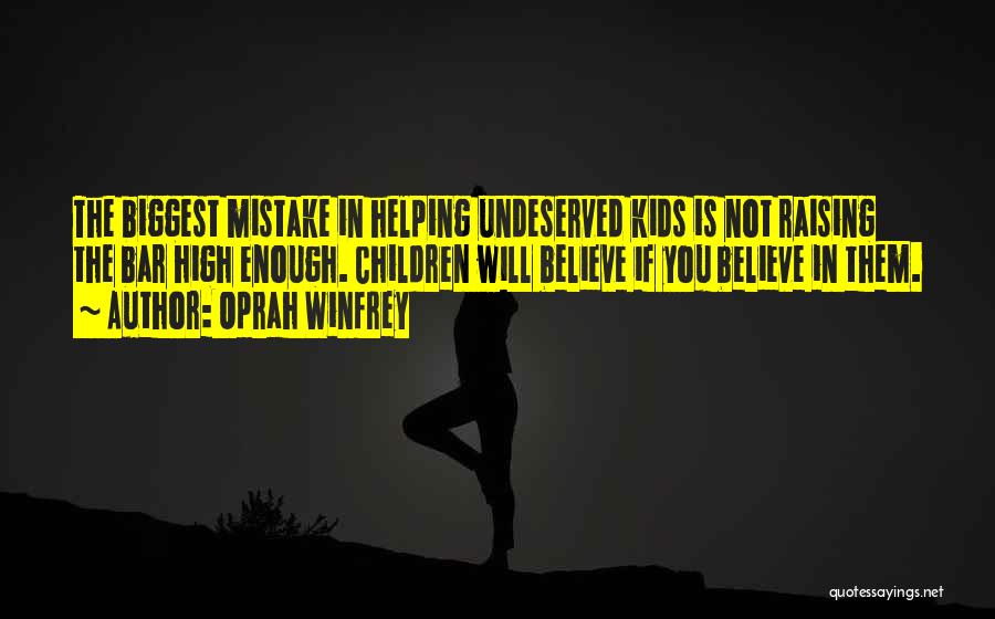 Oprah Winfrey Quotes: The Biggest Mistake In Helping Undeserved Kids Is Not Raising The Bar High Enough. Children Will Believe If You Believe