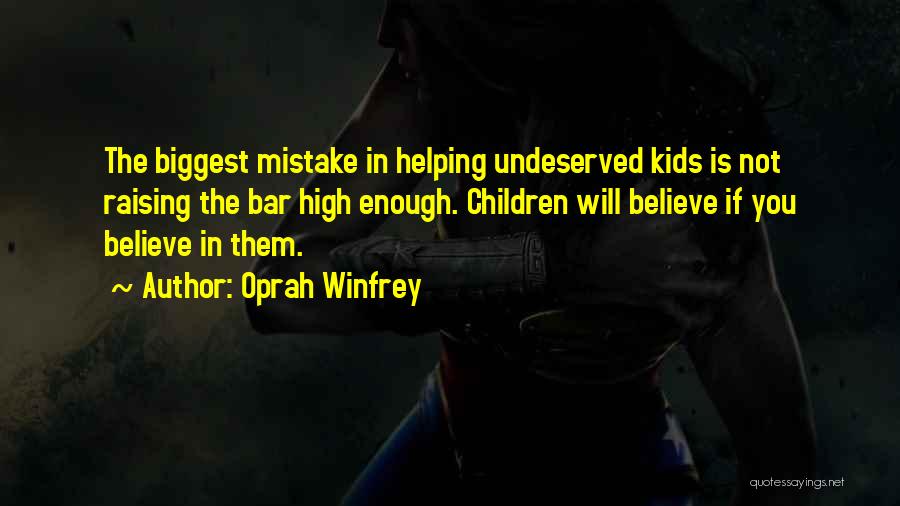 Oprah Winfrey Quotes: The Biggest Mistake In Helping Undeserved Kids Is Not Raising The Bar High Enough. Children Will Believe If You Believe