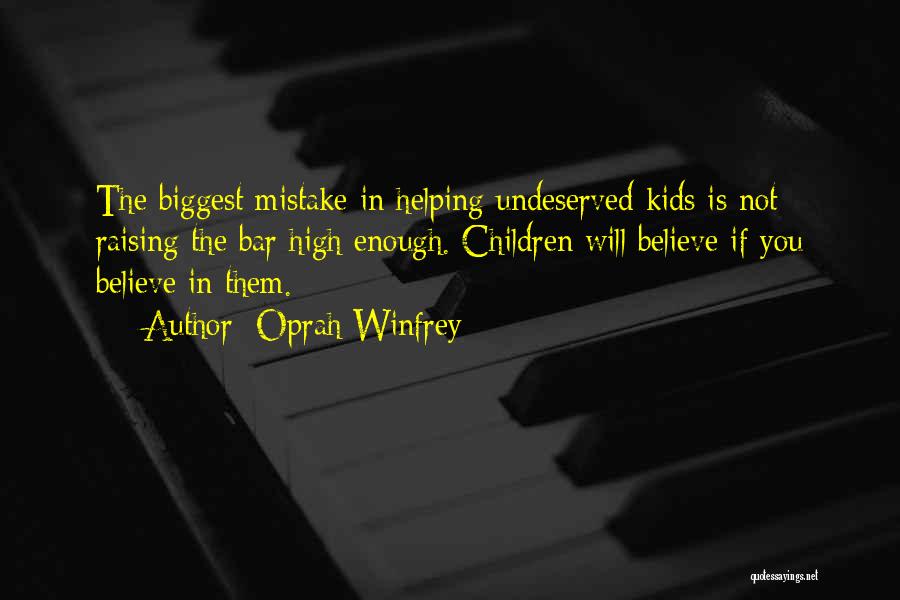 Oprah Winfrey Quotes: The Biggest Mistake In Helping Undeserved Kids Is Not Raising The Bar High Enough. Children Will Believe If You Believe