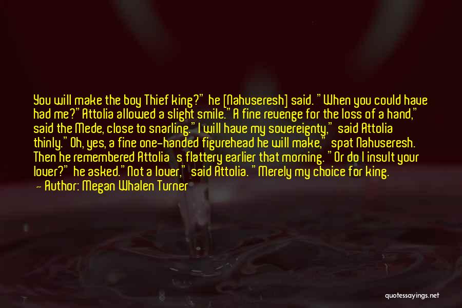 Megan Whalen Turner Quotes: You Will Make The Boy Thief King? He [nahuseresh] Said. When You Could Have Had Me?attolia Allowed A Slight Smile.a