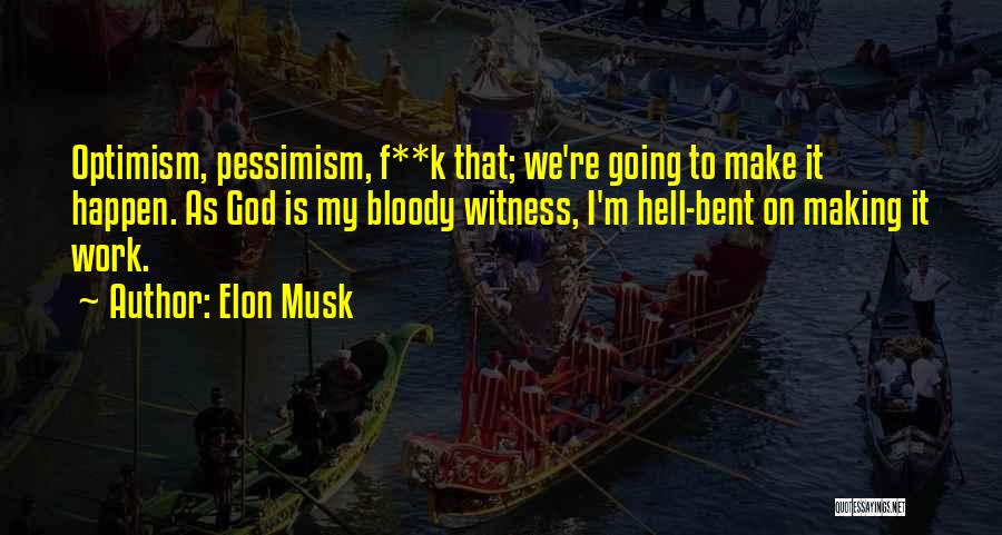 Elon Musk Quotes: Optimism, Pessimism, F**k That; We're Going To Make It Happen. As God Is My Bloody Witness, I'm Hell-bent On Making