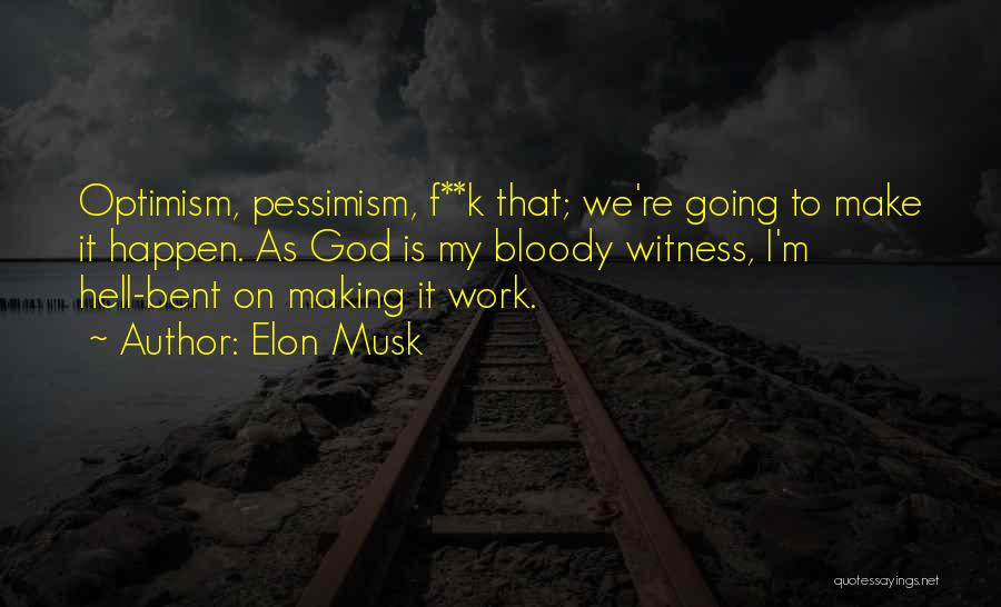 Elon Musk Quotes: Optimism, Pessimism, F**k That; We're Going To Make It Happen. As God Is My Bloody Witness, I'm Hell-bent On Making