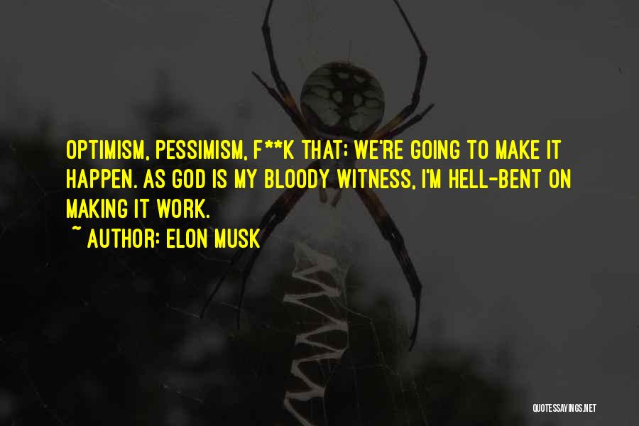 Elon Musk Quotes: Optimism, Pessimism, F**k That; We're Going To Make It Happen. As God Is My Bloody Witness, I'm Hell-bent On Making