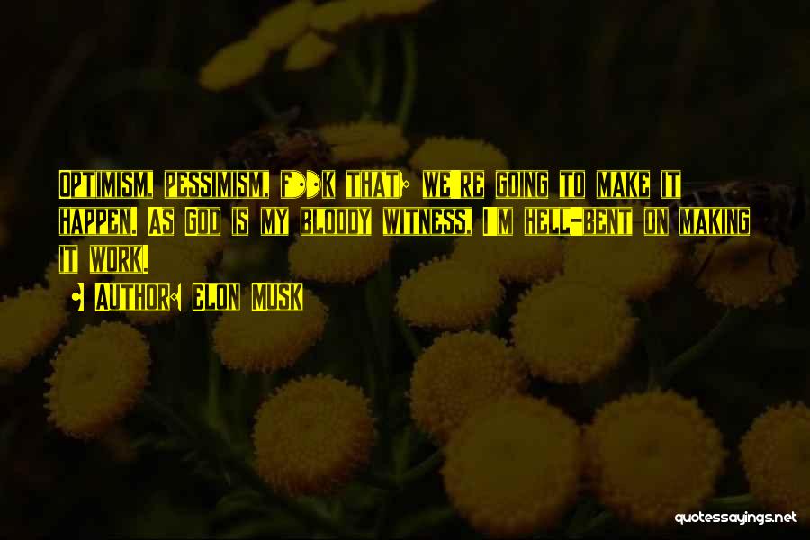 Elon Musk Quotes: Optimism, Pessimism, F**k That; We're Going To Make It Happen. As God Is My Bloody Witness, I'm Hell-bent On Making