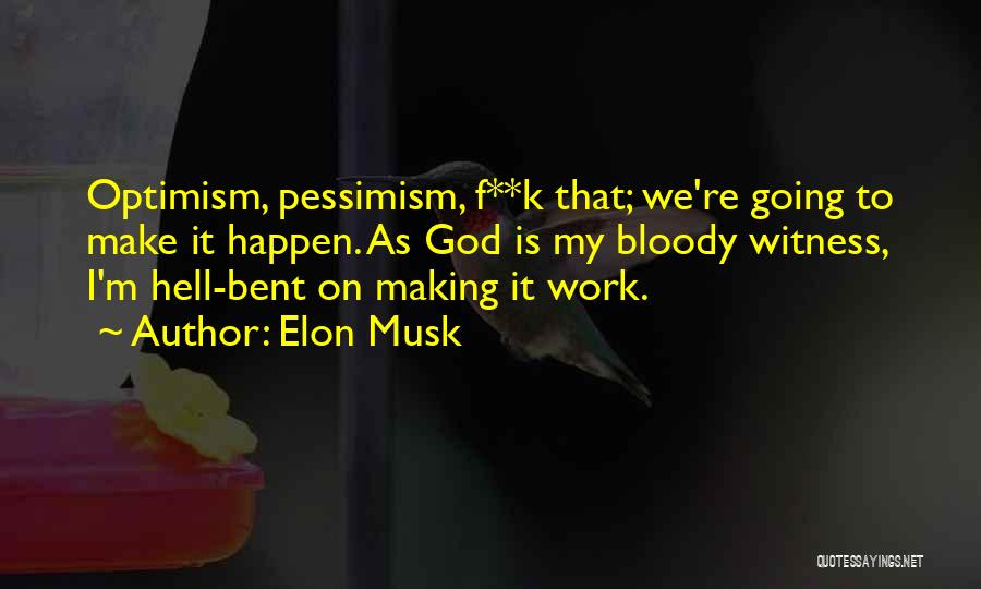 Elon Musk Quotes: Optimism, Pessimism, F**k That; We're Going To Make It Happen. As God Is My Bloody Witness, I'm Hell-bent On Making