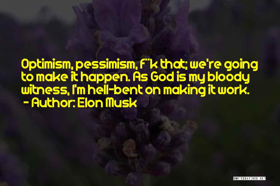 Elon Musk Quotes: Optimism, Pessimism, F**k That; We're Going To Make It Happen. As God Is My Bloody Witness, I'm Hell-bent On Making