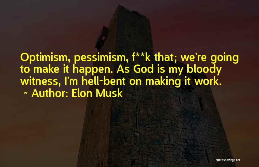Elon Musk Quotes: Optimism, Pessimism, F**k That; We're Going To Make It Happen. As God Is My Bloody Witness, I'm Hell-bent On Making