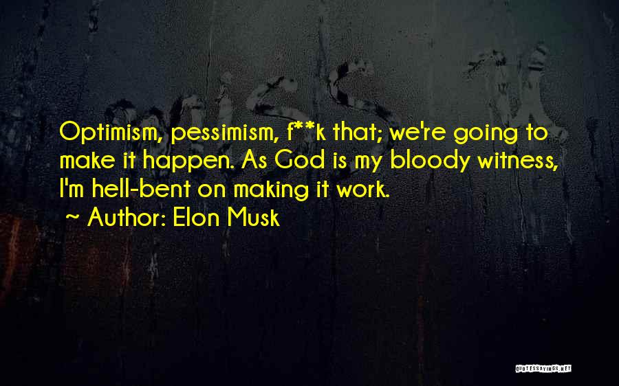 Elon Musk Quotes: Optimism, Pessimism, F**k That; We're Going To Make It Happen. As God Is My Bloody Witness, I'm Hell-bent On Making